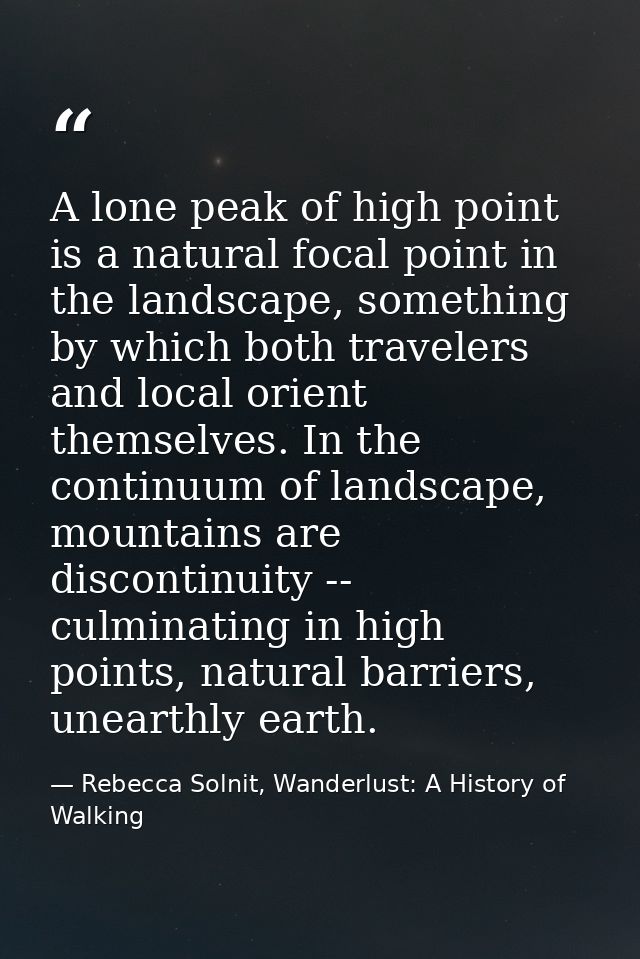 A lone peak of high point is a natural focal point in the landscape, something by which both travelers and local orient  — Rebecca Solnit, Wanderlust: A History of Walking
