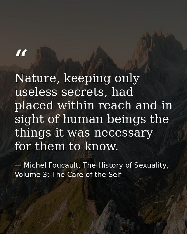 Nature, keeping only useless secrets, had placed within reach and in sight of human beings the things it was necessary f — Michel Foucault, The History of Sexuality, Volume 3: The Care of the Self