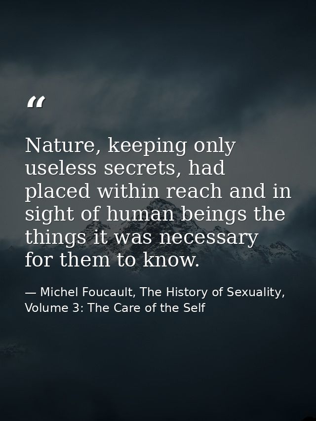 Nature, keeping only useless secrets, had placed within reach and in sight of human beings the things it was necessary f — Michel Foucault, The History of Sexuality, Volume 3: The Care of the Self