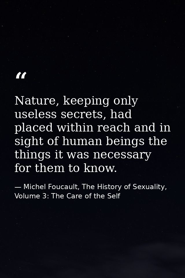Nature, keeping only useless secrets, had placed within reach and in sight of human beings the things it was necessary f — Michel Foucault, The History of Sexuality, Volume 3: The Care of the Self
