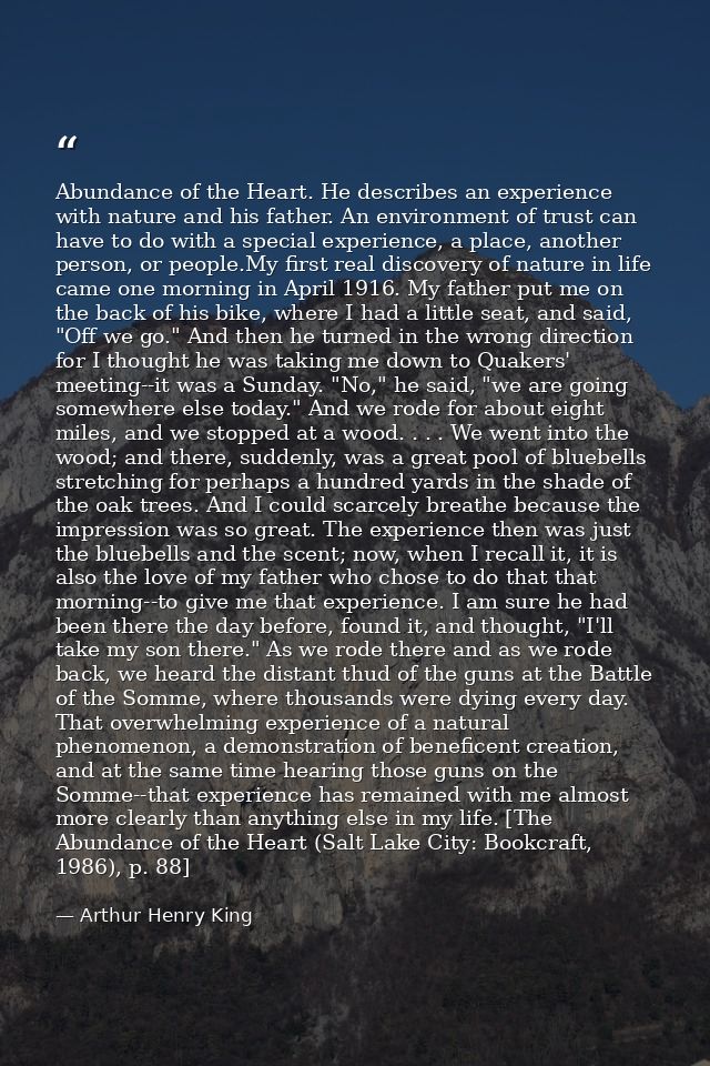 Abundance of the Heart. He describes an experience with nature and his father. An environment of trust can have to do wi — Arthur Henry King