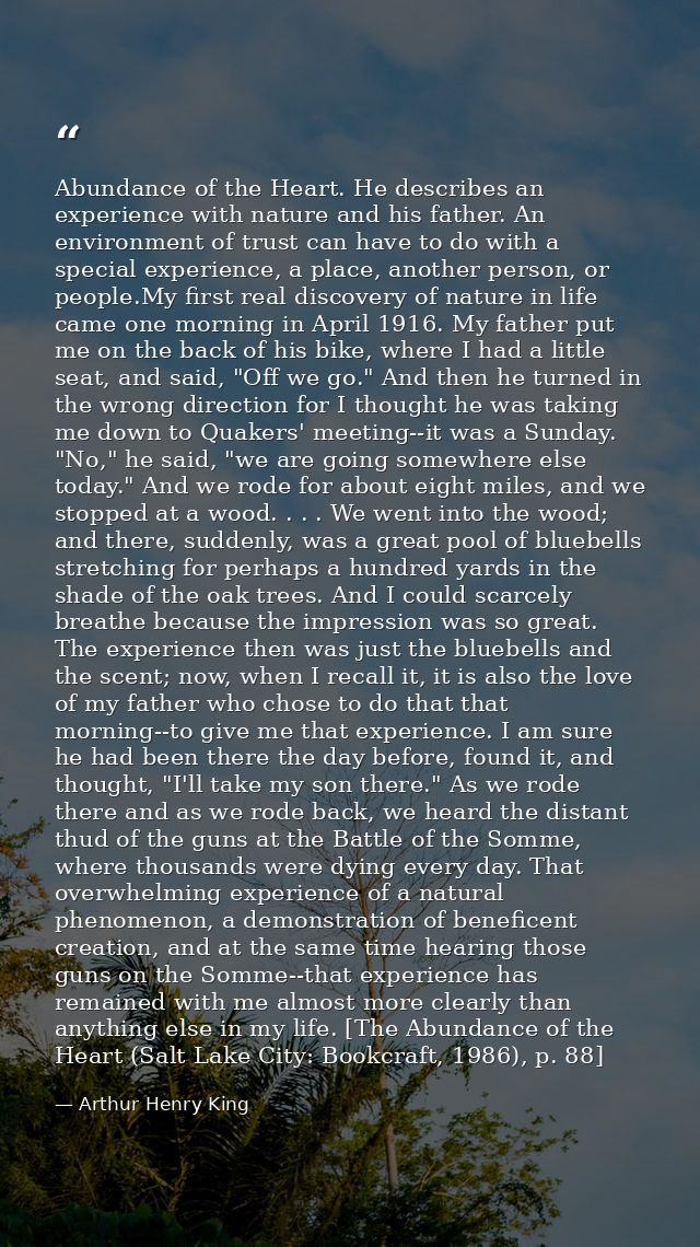 Abundance of the Heart. He describes an experience with nature and his father. An environment of trust can have to do wi — Arthur Henry King