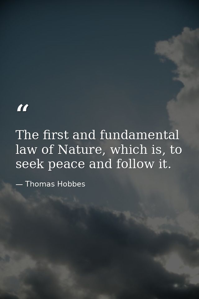 The first and fundamental law of Nature, which is, to seek peace and follow it. — Thomas Hobbes