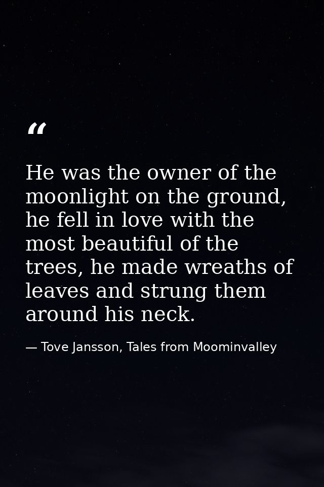 He was the owner of the moonlight on the ground, he fell in love with the most beautiful of the trees, he made wreaths o — Tove Jansson, Tales from Moominvalley
