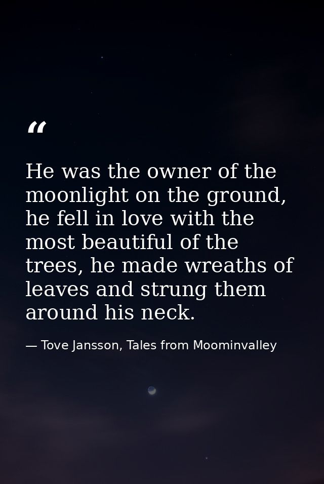 He was the owner of the moonlight on the ground, he fell in love with the most beautiful of the trees, he made wreaths o — Tove Jansson, Tales from Moominvalley