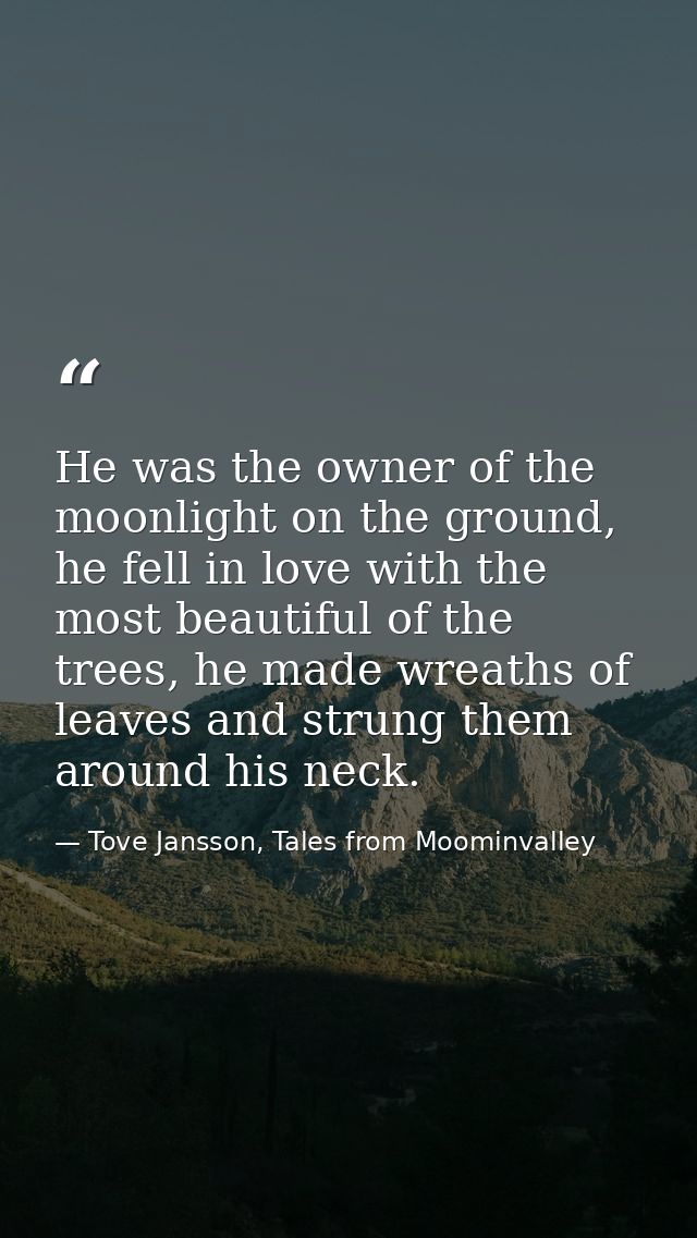 He was the owner of the moonlight on the ground, he fell in love with the most beautiful of the trees, he made wreaths o — Tove Jansson, Tales from Moominvalley