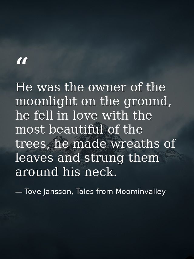 He was the owner of the moonlight on the ground, he fell in love with the most beautiful of the trees, he made wreaths o — Tove Jansson, Tales from Moominvalley