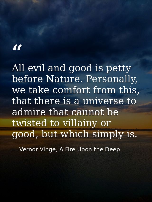 All evil and good is petty before Nature. Personally, we take comfort from this, that there is a universe to admire that — Vernor Vinge, A Fire Upon the Deep