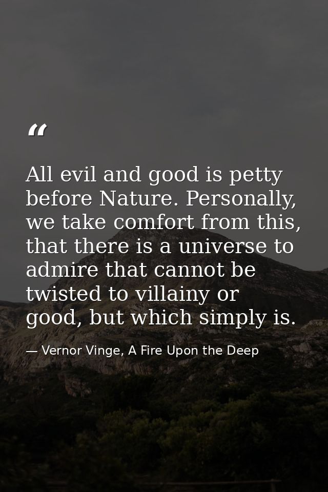All evil and good is petty before Nature. Personally, we take comfort from this, that there is a universe to admire that — Vernor Vinge, A Fire Upon the Deep