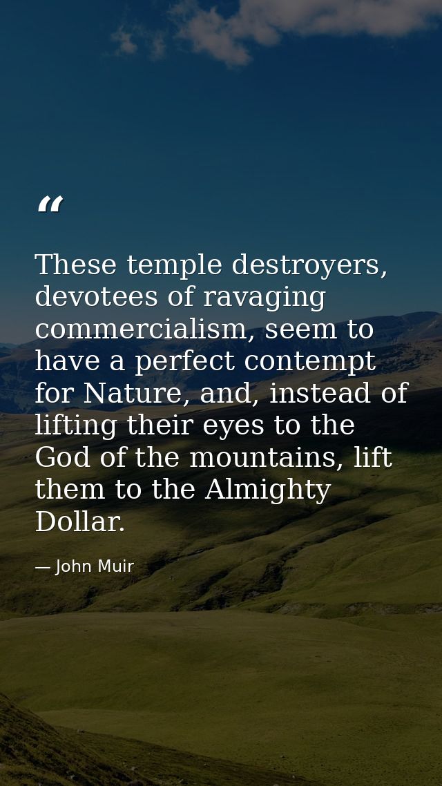 These temple destroyers, devotees of ravaging commercialism, seem to have a perfect contempt for Nature, and, instead of — John Muir