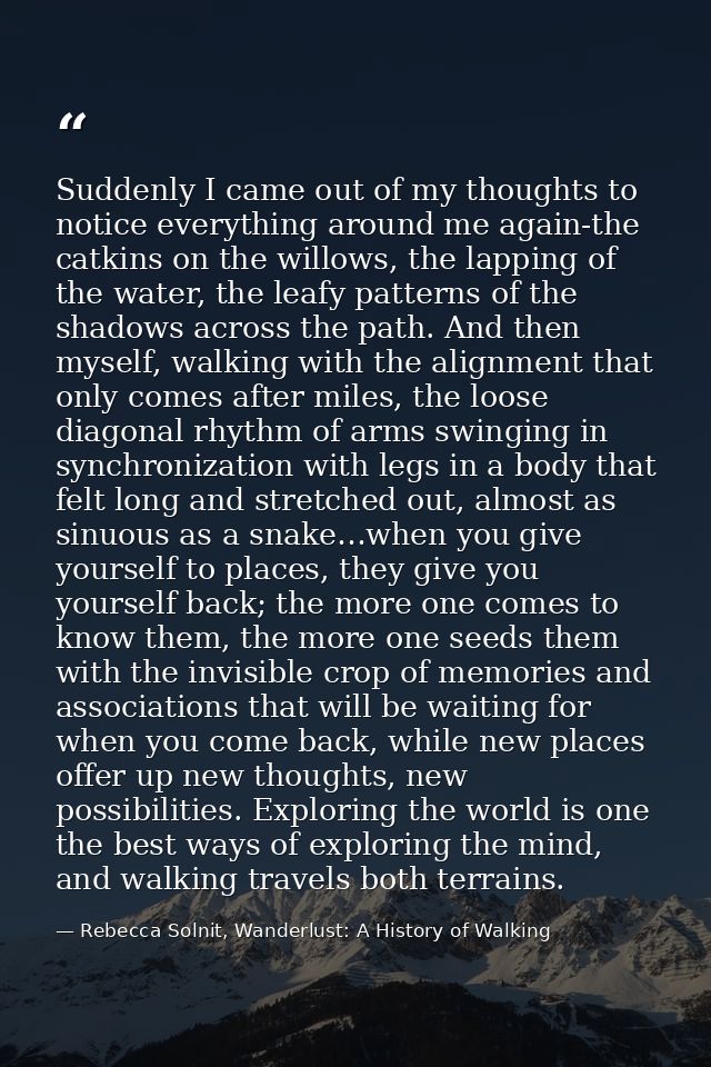 Suddenly I came out of my thoughts to notice everything around me again-the catkins on the willows, the lapping of the w — Rebecca Solnit, Wanderlust: A History of Walking