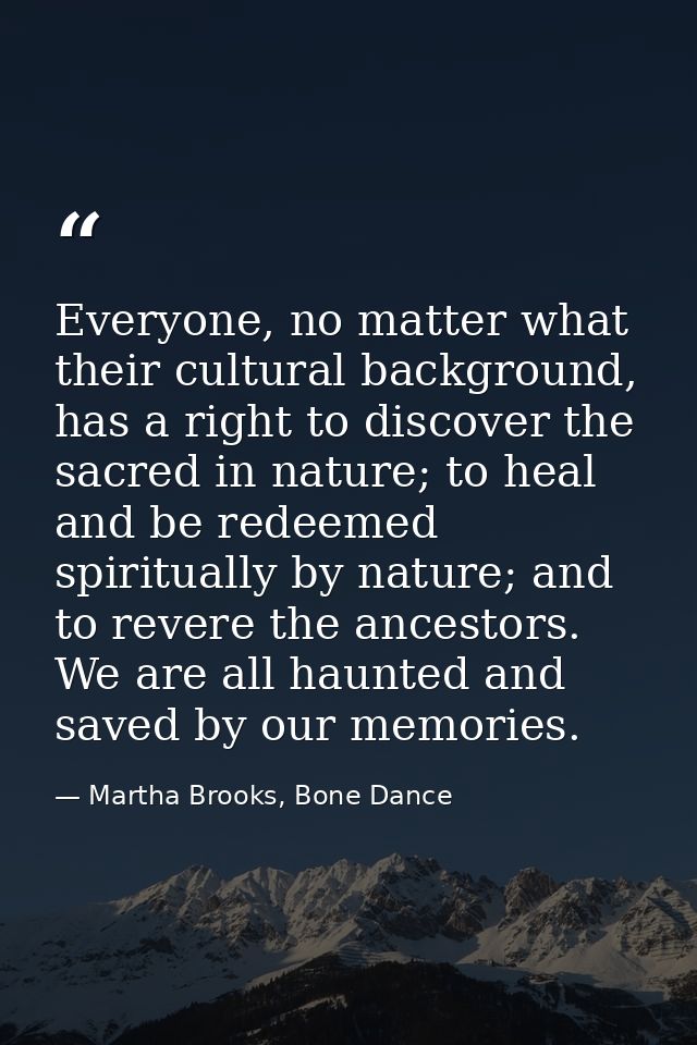 Everyone, no matter what their cultural background, has a right to discover the sacred in nature; to heal and be redeeme — Martha Brooks, Bone Dance