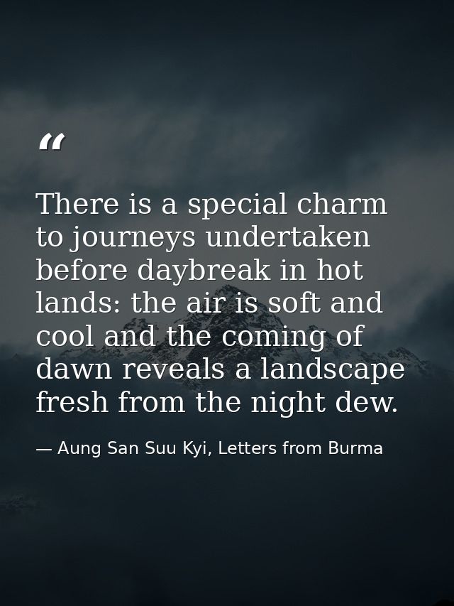 There is a special charm to journeys undertaken before daybreak in hot lands: the air is soft and cool and the coming of — Aung San Suu Kyi, Letters from Burma