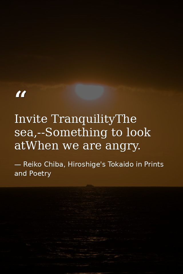 Invite TranquilityThe sea,--Something to look atWhen we are angry. — Reiko Chiba, Hiroshige's Tokaido in Prints and Poetry