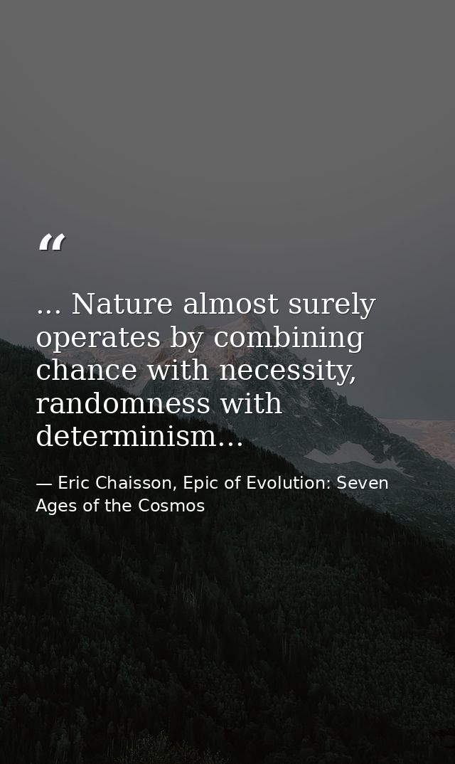 ... Nature almost surely operates by combining chance with necessity, randomness with determinism... — Eric Chaisson, Epic of Evolution: Seven Ages of the Cosmos