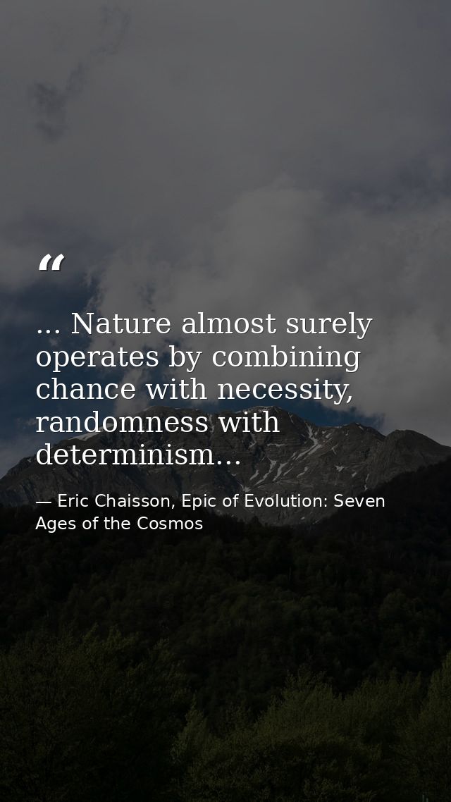... Nature almost surely operates by combining chance with necessity, randomness with determinism... — Eric Chaisson, Epic of Evolution: Seven Ages of the Cosmos