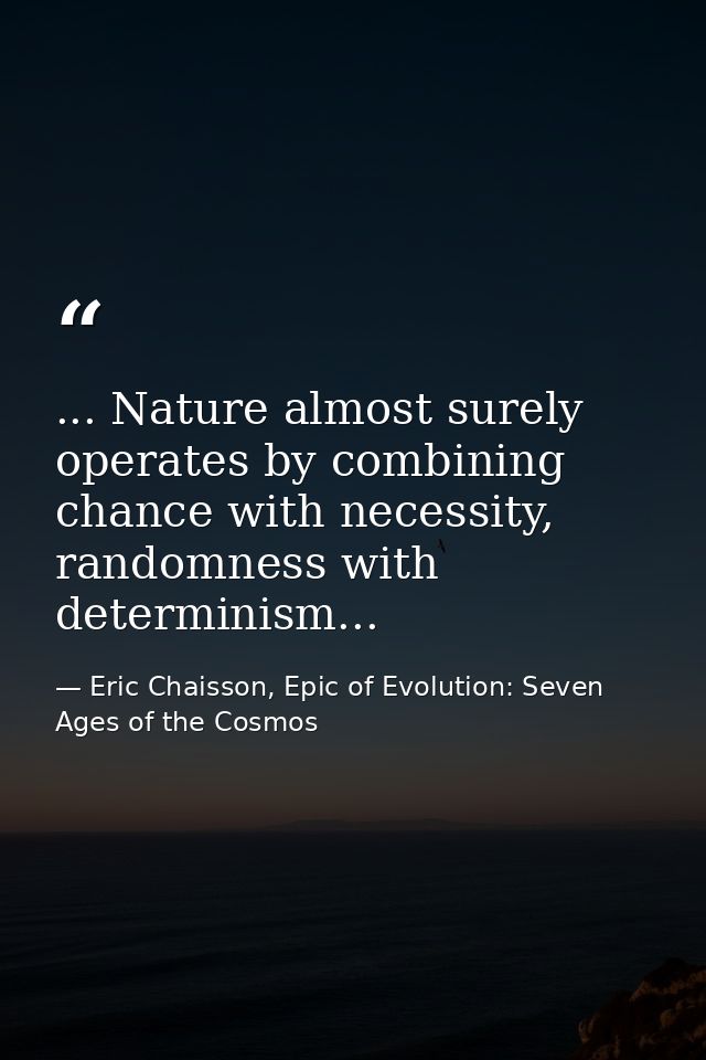 ... Nature almost surely operates by combining chance with necessity, randomness with determinism... — Eric Chaisson, Epic of Evolution: Seven Ages of the Cosmos