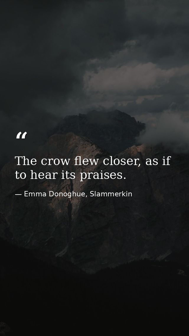 The crow flew closer, as if to hear its praises. — Emma Donoghue, Slammerkin