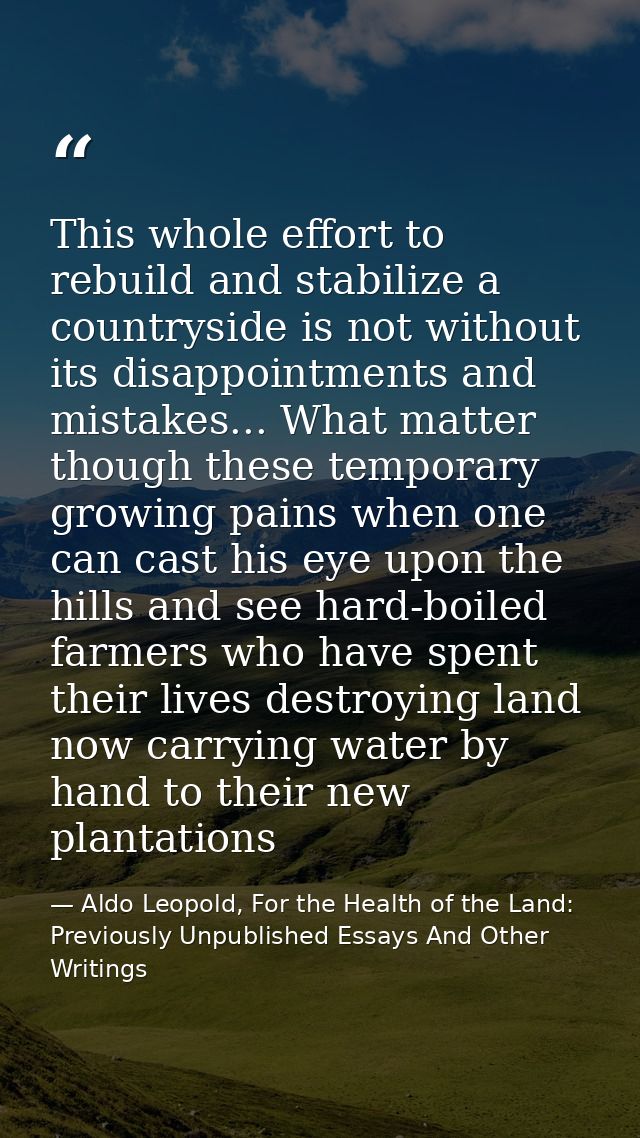 This whole effort to rebuild and stabilize a countryside is not without its disappointments and mistakes... What matter  — Aldo Leopold, For the Health of the Land: Previously Unpublished Essays And Other Writings