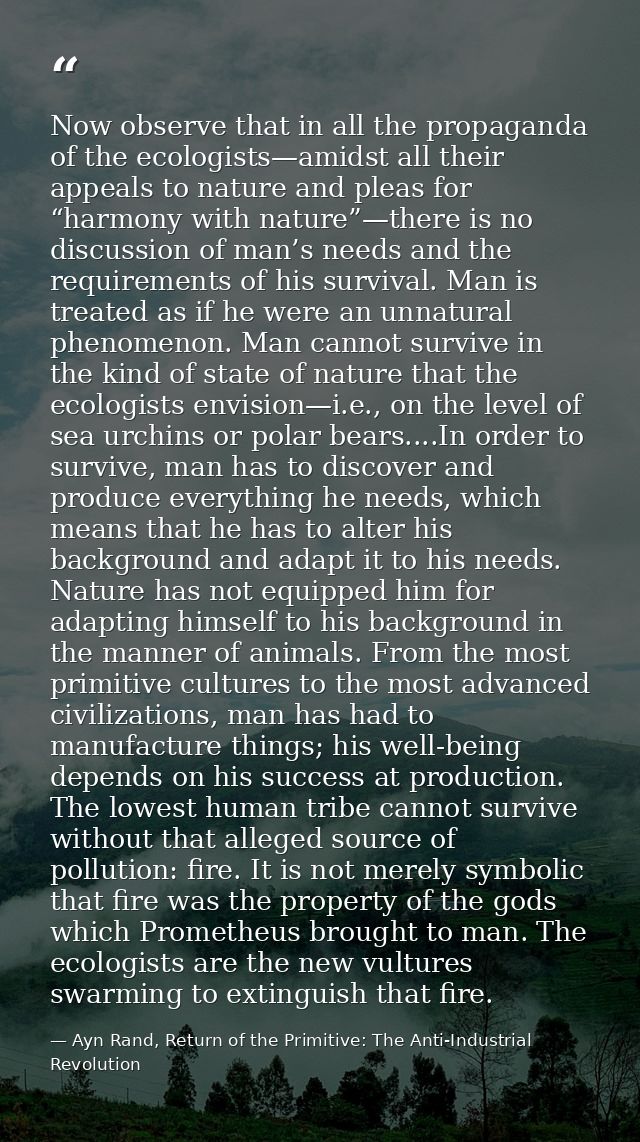 Now observe that in all the propaganda of the ecologists—amidst all their appeals to nature and pleas for “harmony with  — Ayn Rand, Return of the Primitive: The Anti-Industrial Revolution
