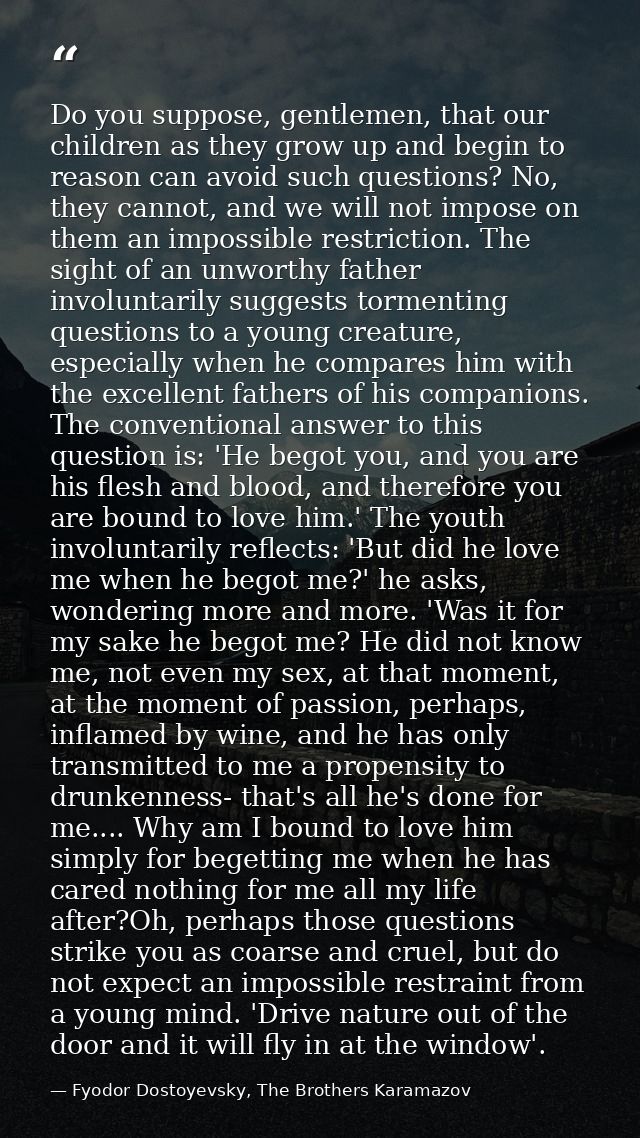 Do you suppose, gentlemen, that our children as they grow up and begin to reason can avoid such questions? No, they cann — Fyodor Dostoyevsky, The Brothers Karamazov