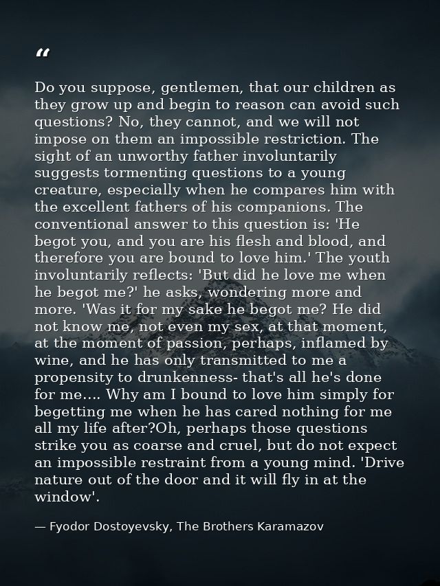 Do you suppose, gentlemen, that our children as they grow up and begin to reason can avoid such questions? No, they cann — Fyodor Dostoyevsky, The Brothers Karamazov