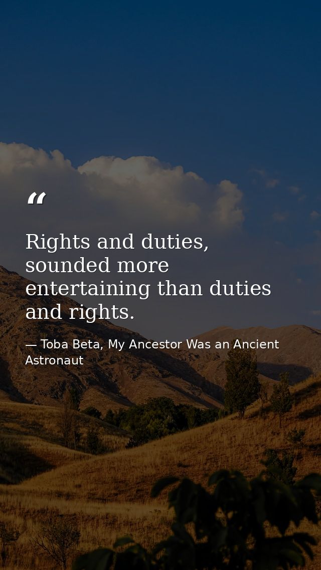 Rights and duties, sounded more entertaining than duties and rights. — Toba Beta, My Ancestor Was an Ancient Astronaut