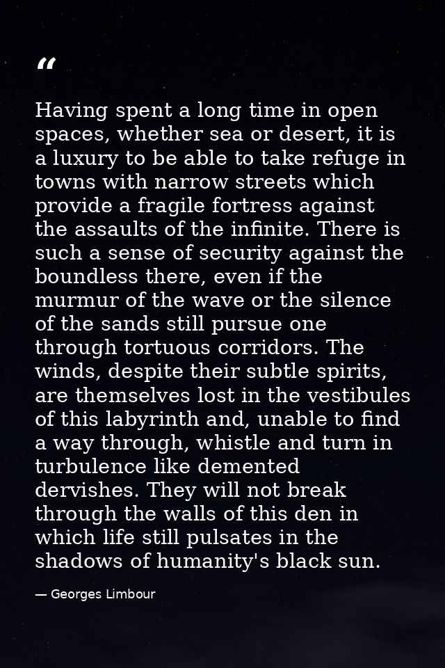 Having spent a long time in open spaces, whether sea or desert, it is a luxury to be able to take refuge in towns with n — Georges Limbour