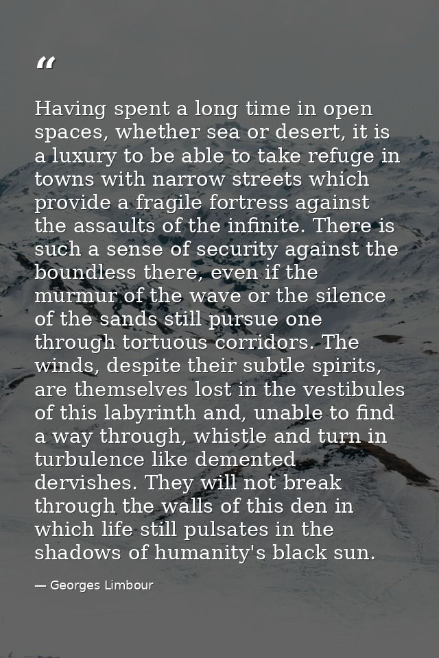 Having spent a long time in open spaces, whether sea or desert, it is a luxury to be able to take refuge in towns with n — Georges Limbour