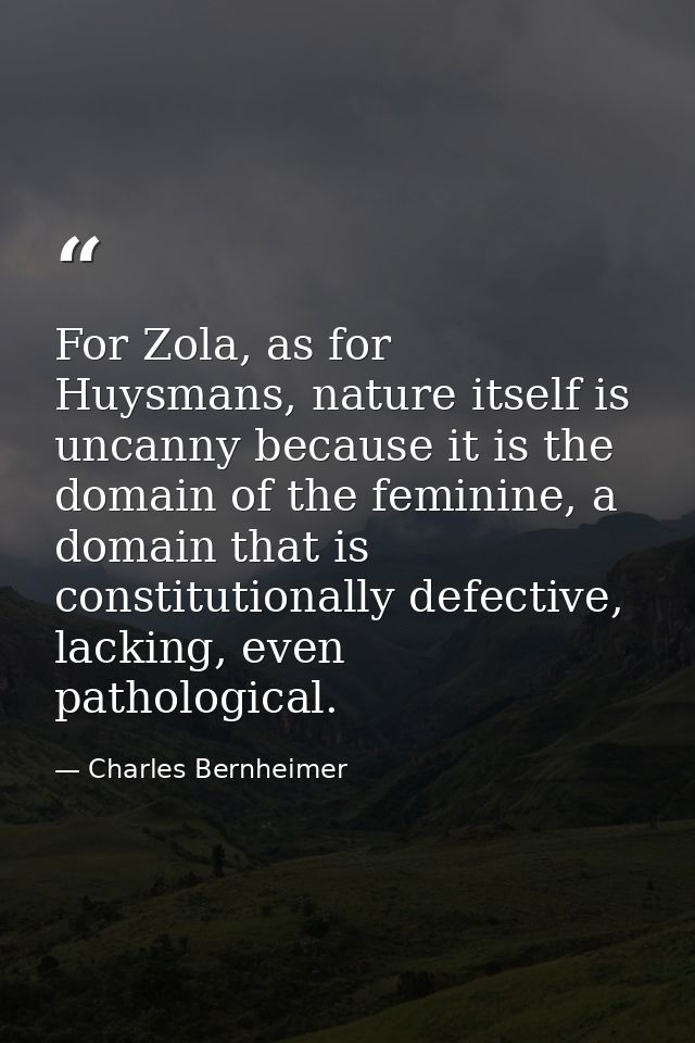 For Zola, as for Huysmans, nature itself is uncanny because it is the domain of the feminine, a domain that is constitut — Charles Bernheimer