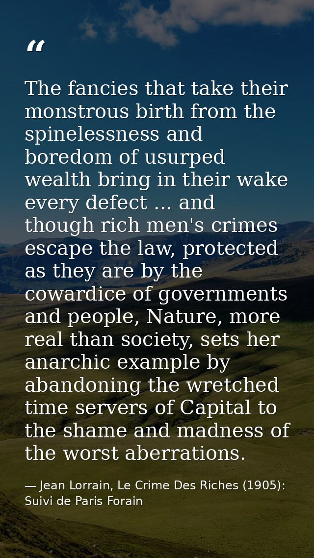The fancies that take their monstrous birth from the spinelessness and boredom of usurped wealth bring in their wake eve — Jean Lorrain, Le Crime Des Riches (1905): Suivi de Paris Forain