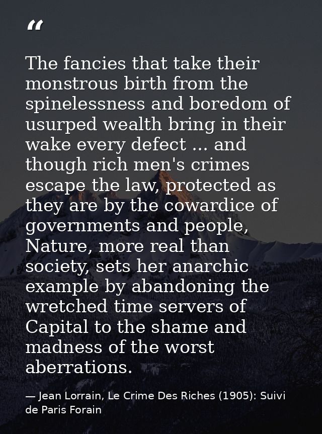 The fancies that take their monstrous birth from the spinelessness and boredom of usurped wealth bring in their wake eve — Jean Lorrain, Le Crime Des Riches (1905): Suivi de Paris Forain