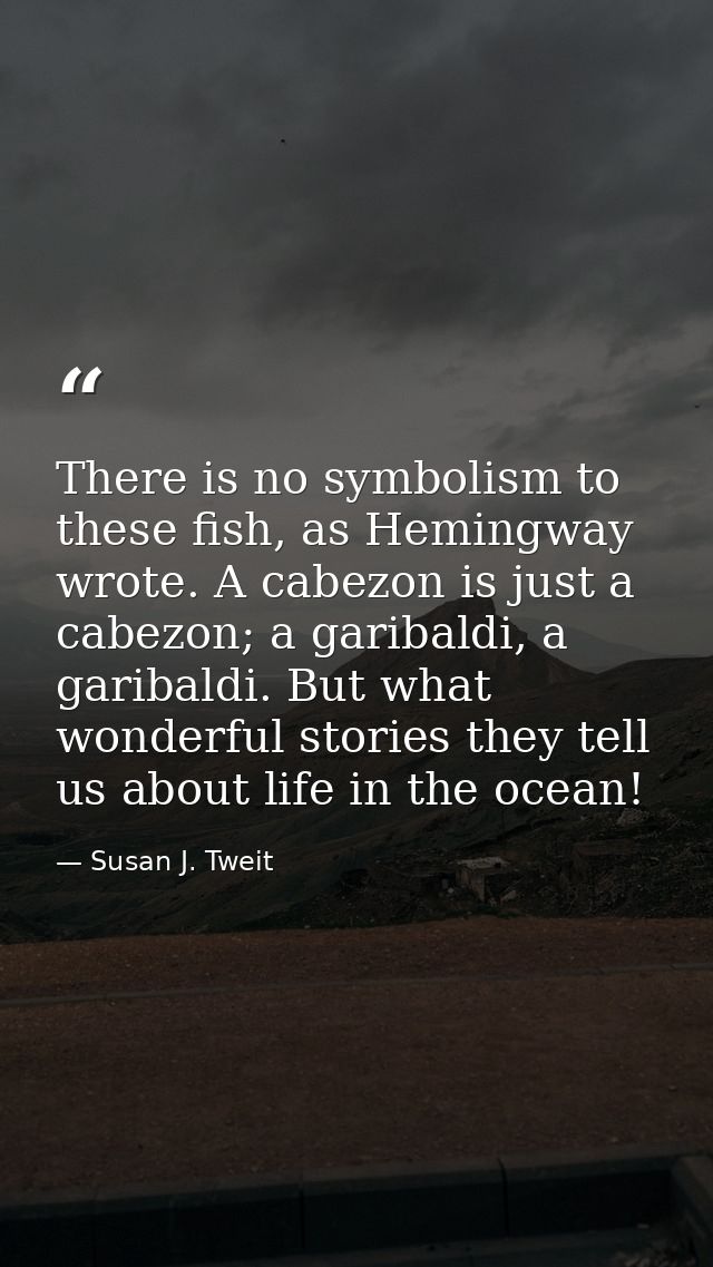 There is no symbolism to these fish, as Hemingway wrote. A cabezon is just a cabezon; a garibaldi, a garibaldi. But what — Susan J. Tweit