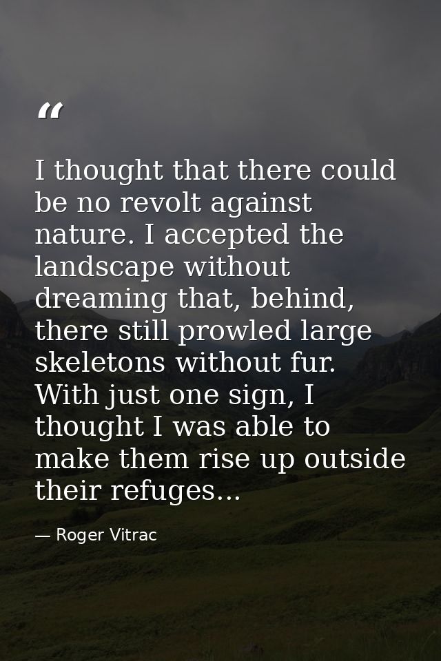 I thought that there could be no revolt against nature. I accepted the landscape without dreaming that, behind, there st — Roger Vitrac
