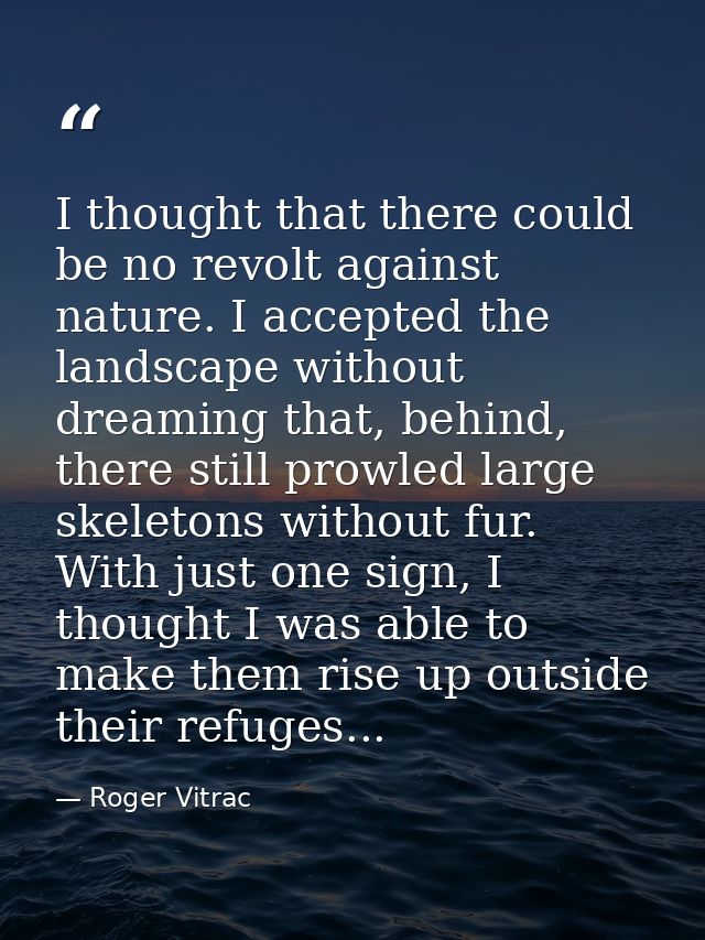 I thought that there could be no revolt against nature. I accepted the landscape without dreaming that, behind, there st — Roger Vitrac