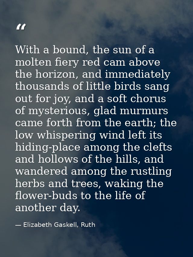 With a bound, the sun of a molten fiery red cam above the horizon, and immediately thousands of little birds sang out fo — Elizabeth Gaskell, Ruth