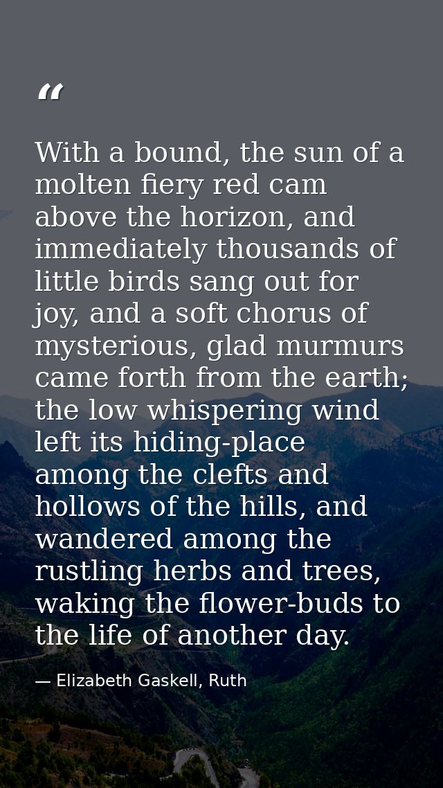 With a bound, the sun of a molten fiery red cam above the horizon, and immediately thousands of little birds sang out fo — Elizabeth Gaskell, Ruth