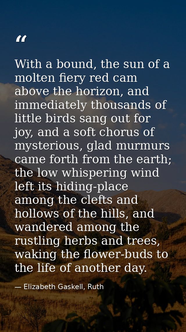 With a bound, the sun of a molten fiery red cam above the horizon, and immediately thousands of little birds sang out fo — Elizabeth Gaskell, Ruth
