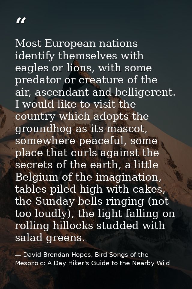 Most European nations identify themselves with eagles or lions, with some predator or creature of the air, ascendant and — David Brendan Hopes, Bird Songs of the Mesozoic: A Day Hiker's Guide to the Nearby Wild