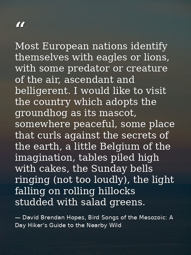 Most European nations identify themselves with eagles or lions, with some predator or creature of the air, ascendant and — David Brendan Hopes, Bird Songs of the Mesozoic: A Day Hiker's Guide to the Nearby Wild