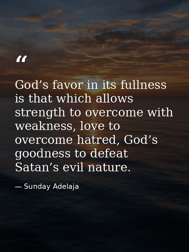 God’s favor in its fullness is that which allows strength to overcome with weakness, love to overcome hatred, God’s good — Sunday Adelaja