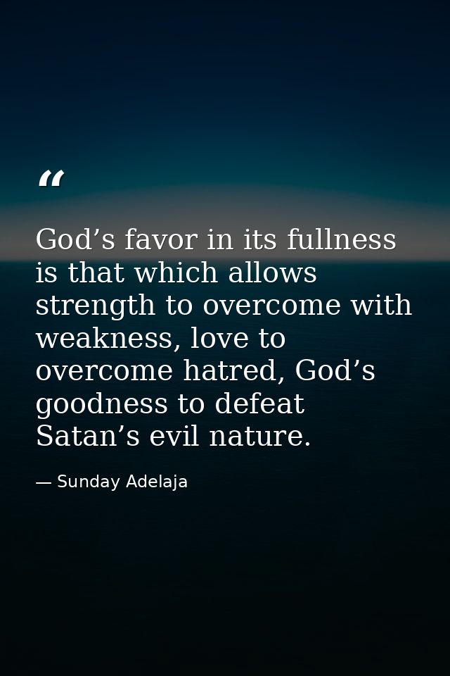 God’s favor in its fullness is that which allows strength to overcome with weakness, love to overcome hatred, God’s good — Sunday Adelaja