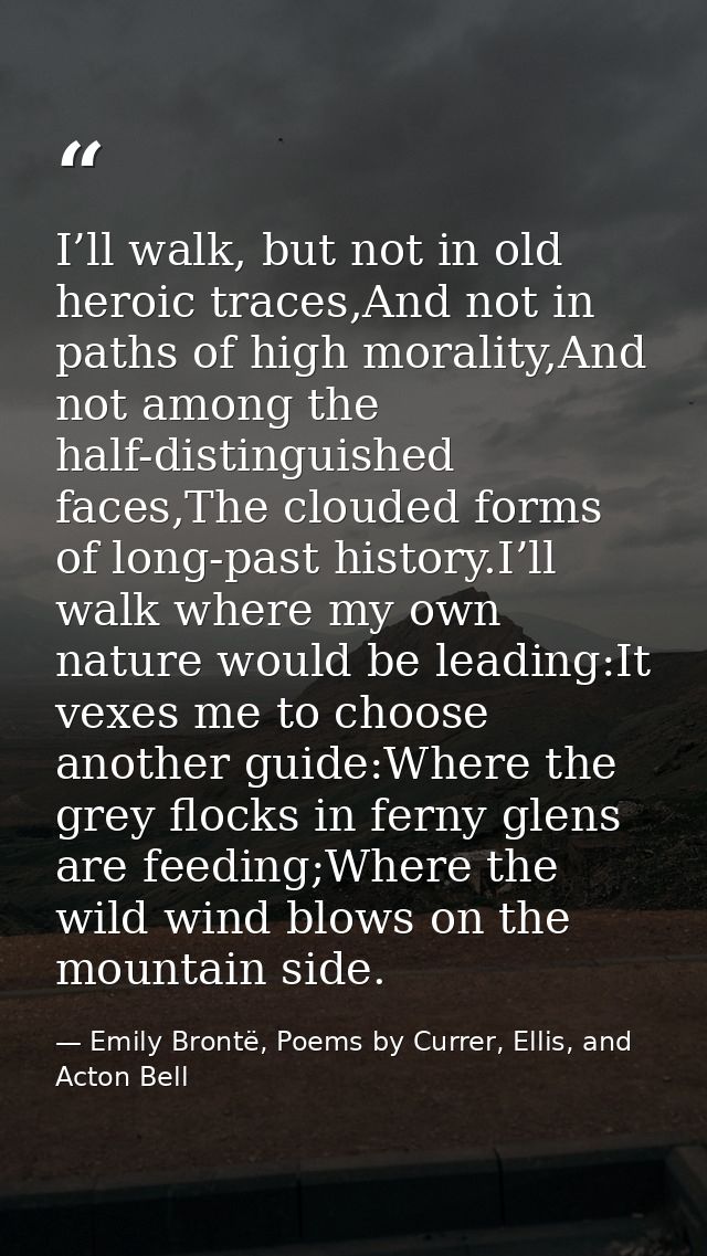 I’ll walk, but not in old heroic traces,And not in paths of high morality,And not among the half-distinguished faces,The — Emily Brontë, Poems by Currer, Ellis, and Acton Bell