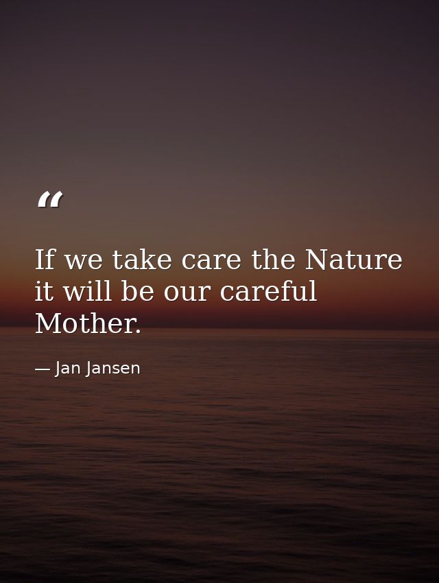 If we take care the Nature it will be our careful Mother. — Jan Jansen