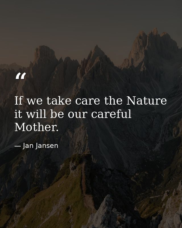 If we take care the Nature it will be our careful Mother. — Jan Jansen