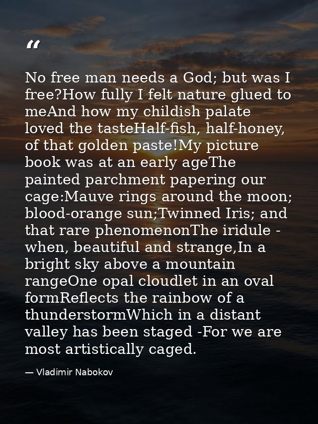 No free man needs a God; but was I free?How fully I felt nature glued to meAnd how my childish palate loved the tasteHal — Vladimir Nabokov