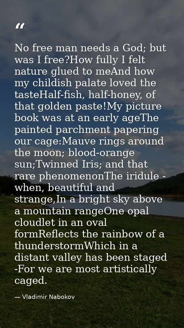 No free man needs a God; but was I free?How fully I felt nature glued to meAnd how my childish palate loved the tasteHal — Vladimir Nabokov