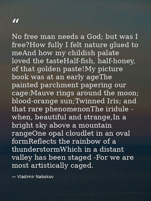 No free man needs a God; but was I free?How fully I felt nature glued to meAnd how my childish palate loved the tasteHal — Vladimir Nabokov