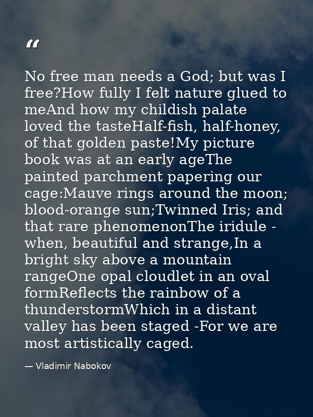 No free man needs a God; but was I free?How fully I felt nature glued to meAnd how my childish palate loved the tasteHal — Vladimir Nabokov