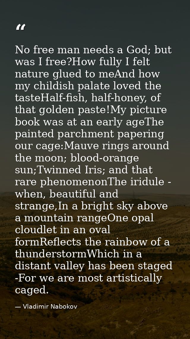 No free man needs a God; but was I free?How fully I felt nature glued to meAnd how my childish palate loved the tasteHal — Vladimir Nabokov